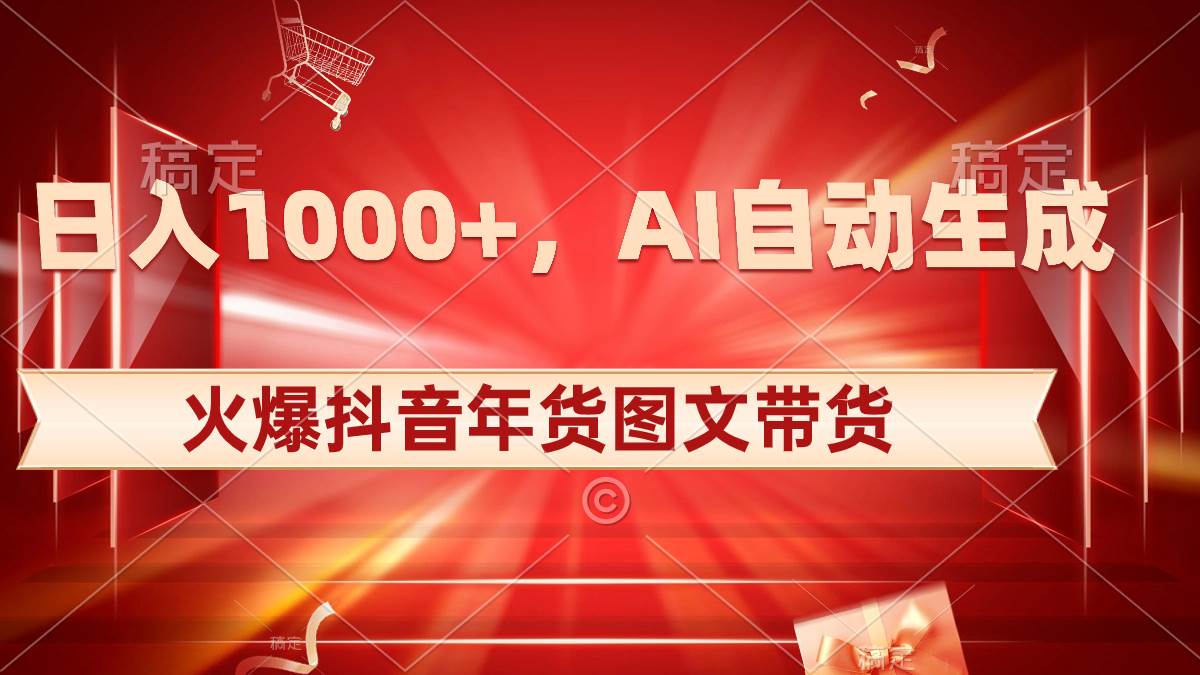 日入1000+火爆抖音年货图文带货，AI自动生成自己的年货原创图文时点搞钱-网创项目资源站-副业项目-创业项目-搞钱项目时点搞钱