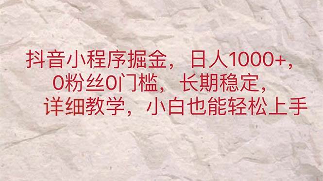 抖音小程序掘金，日人1000+，0粉丝0门槛，长期稳定，小白也能轻松上手时点搞钱-网创项目资源站-副业项目-创业项目-搞钱项目时点搞钱