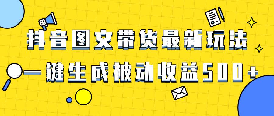 爆火抖音图文带货项目，最新玩法一键生成，单日轻松被动收益500+时点搞钱-网创项目资源站-副业项目-创业项目-搞钱项目时点搞钱