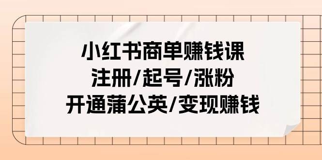 小红书商单赚钱课：注册/起号/涨粉/开通蒲公英/变现赚钱（25节课）时点搞钱-网创项目资源站-副业项目-创业项目-搞钱项目时点搞钱