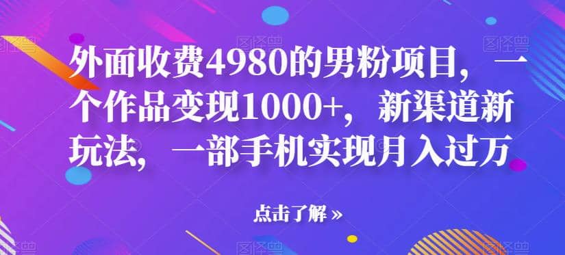 外面收费4980的男粉项目，一个作品变现1000+，新渠道新玩法，一部手机实现月入过万【揭秘】时点搞钱-网创项目资源站-副业项目-创业项目-搞钱项目时点搞钱