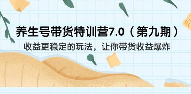 养生号带货特训营7.0（第九期）收益更稳定的玩法 让你带货收益爆炸（11节）时点搞钱-网创项目资源站-副业项目-创业项目-搞钱项目时点搞钱