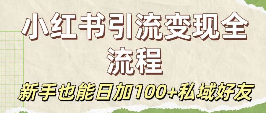 保姆级教程：小红书引流变现全流程，新手也能日加100+私域好友时点搞钱-网创项目资源站-副业项目-创业项目-搞钱项目时点搞钱