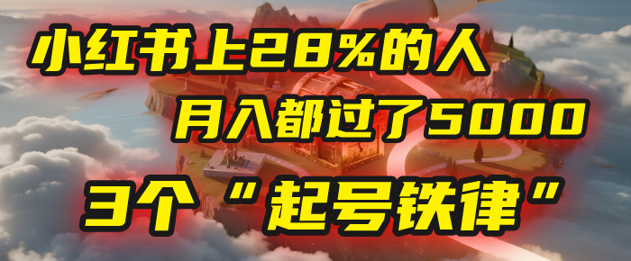 小红书上28%的人,月入都过了5000,我扒出了他们共同遵守的3个“起号铁律”时点搞钱-网创项目资源站-副业项目-创业项目-搞钱项目时点搞钱