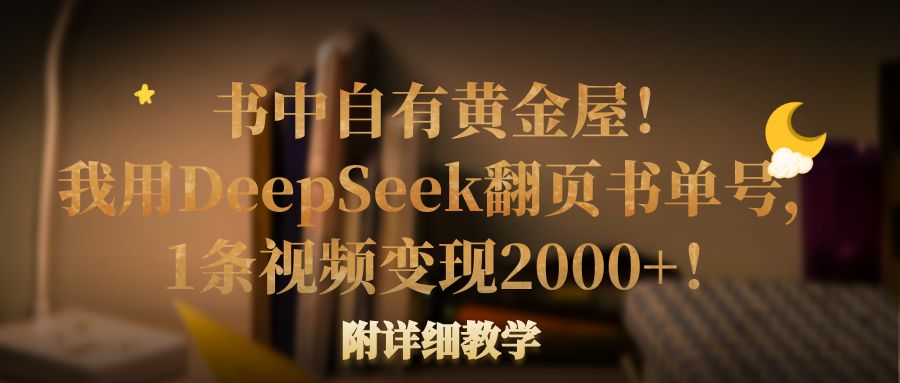 书中自有黄金屋！我用DeepSeek翻页书单号，1条视频变现2000+！附详细教学时点搞钱-网创项目资源站-副业项目-创业项目-搞钱项目时点搞钱
