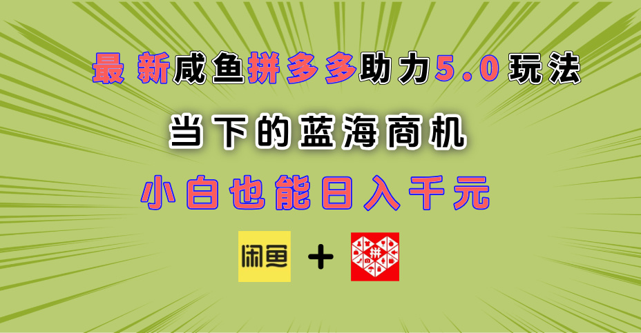 最新闲鱼拼多多助力玩法 当下的蓝海商机 新手小白也能轻松操作 实现日入千元时点搞钱-网创项目资源站-副业项目-创业项目-搞钱项目时点搞钱