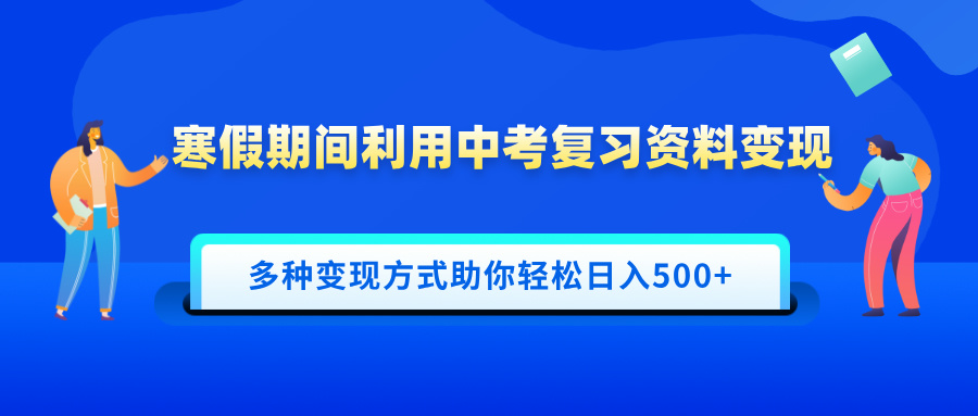 寒假期间利用中考复习资料变现,一部手机即可操作,多种变现方式助你轻松日入500+时点搞钱-网创项目资源站-副业项目-创业项目-搞钱项目时点搞钱