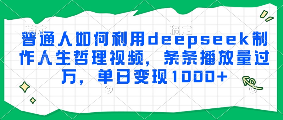 普通人如何利用deepseek制作人生哲理视频，条条播放量过万，单日变现1000+时点搞钱-网创项目资源站-副业项目-创业项目-搞钱项目时点搞钱