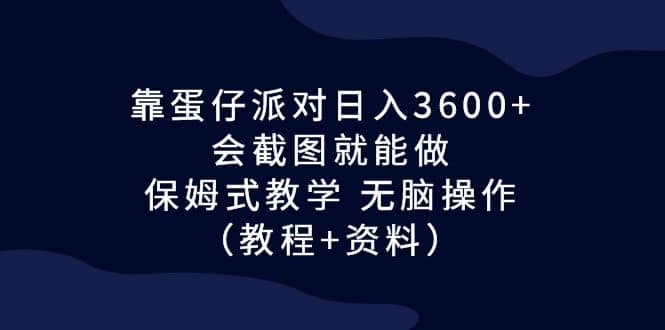 靠蛋仔派对日入3600+，会截图就能做，保姆式教学 无脑操作（教程+资料）时点搞钱-网创项目资源站-副业项目-创业项目-搞钱项目时点搞钱