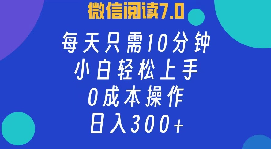 微信阅读7.0，每日10分钟，日收入300+，0成本小白轻松上手时点搞钱-网创项目资源站-副业项目-创业项目-搞钱项目时点搞钱