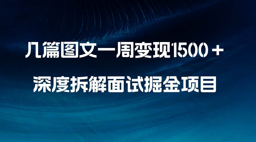 几篇图文一周变现1500＋，深度拆解面试掘金项目，小白轻松上手时点搞钱-网创项目资源站-副业项目-创业项目-搞钱项目时点搞钱