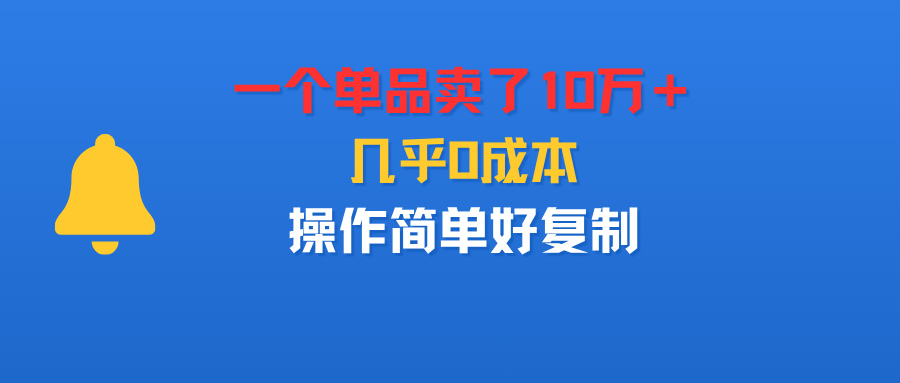 一个单品卖了10万＋，几乎0成本，操作简单好复制时点搞钱-网创项目资源站-副业项目-创业项目-搞钱项目时点搞钱
