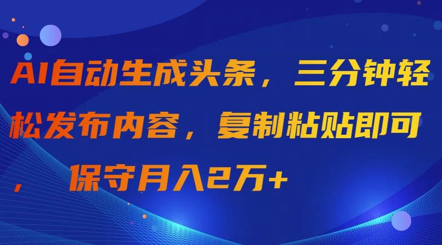 AI自动生成头条，三分钟轻松发布内容，复制粘贴即可， 保守月入2万+时点搞钱-网创项目资源站-副业项目-创业项目-搞钱项目时点搞钱