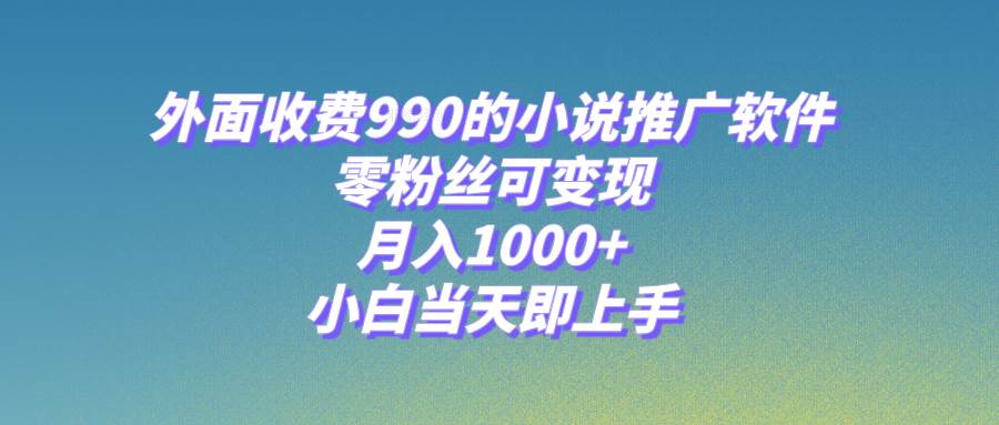 小说推广软件，零粉丝可变现，月入1000+，小白当天即上手【附189G素材】时点搞钱-网创项目资源站-副业项目-创业项目-搞钱项目时点搞钱