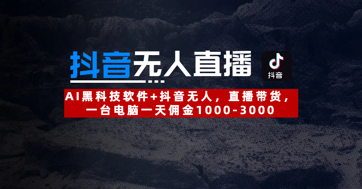 【抖音无人直播】AI黑科技软件+抖音无人直播带货，一台电脑一天佣金1000-3000时点搞钱-网创项目资源站-副业项目-创业项目-搞钱项目时点搞钱