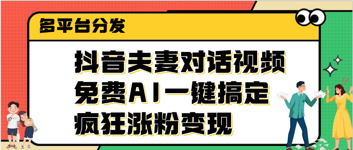 抖音夫妻对话视频，免费AI一键搞定，多平台分发，疯狂涨粉变现时点搞钱-网创项目资源站-副业项目-创业项目-搞钱项目时点搞钱