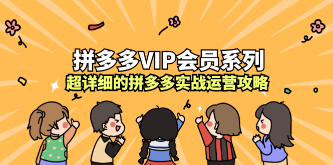 拼多多VIP会员系列，超详细的拼多多实战运营攻略时点搞钱-网创项目资源站-副业项目-创业项目-搞钱项目时点搞钱