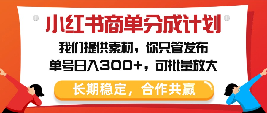小红书商单分成计划，我们提供素材，你只管发布，单号日入300+，可批量放大时点搞钱-网创项目资源站-副业项目-创业项目-搞钱项目时点搞钱