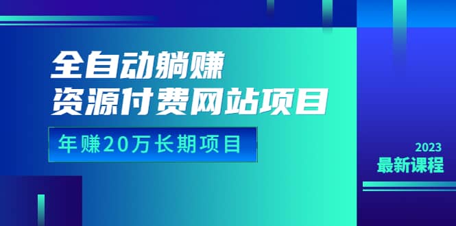 全自动躺赚资源付费网站项目：年赚20万长期项目（详细教程+源码）23年更新时点搞钱-网创项目资源站-副业项目-创业项目-搞钱项目时点搞钱