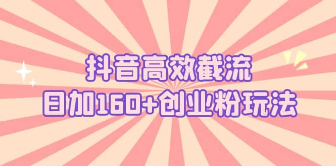 抖音高效截流日加160+创业粉玩法：详细操作实战演示！时点搞钱-网创项目资源站-副业项目-创业项目-搞钱项目时点搞钱