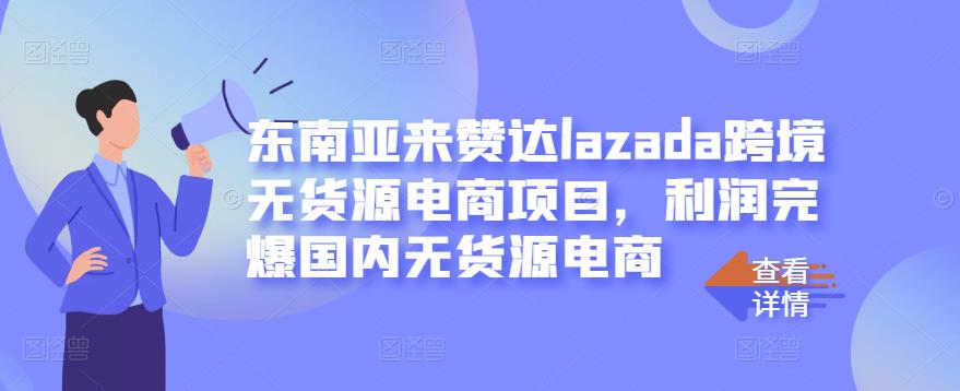 东南亚来赞达lazada跨境无货源电商项目，利润完爆国内无货源电商时点搞钱-网创项目资源站-副业项目-创业项目-搞钱项目时点搞钱
