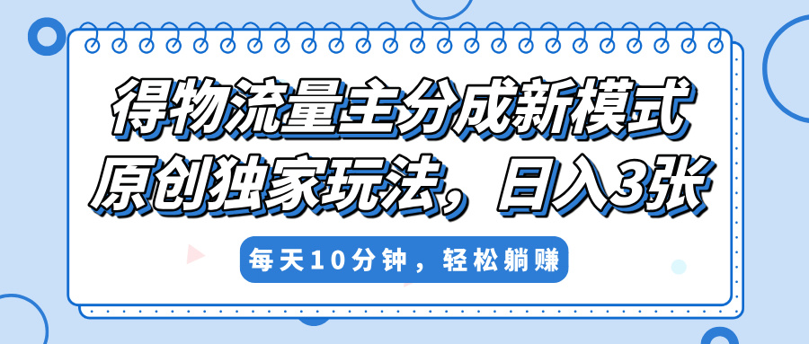 得物流量主分成新模式，原创独家玩法，小白可做，简单暴利，单日稳定变现300+时点搞钱-网创项目资源站-副业项目-创业项目-搞钱项目时点搞钱