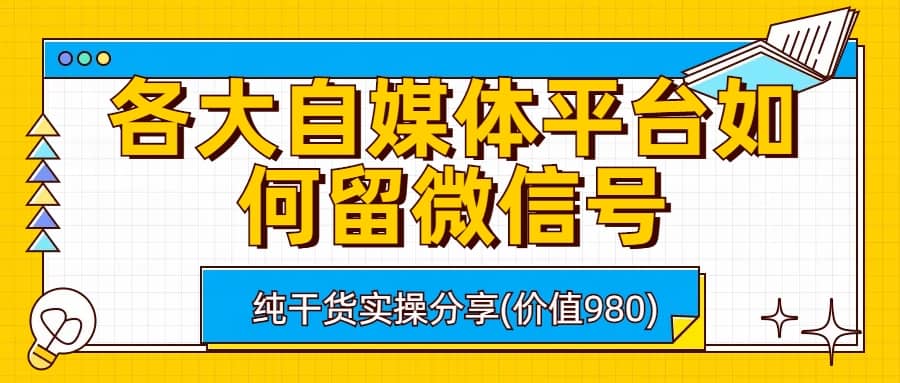 各大自媒体平台如何留微信号，详细实操教学时点搞钱-网创项目资源站-副业项目-创业项目-搞钱项目时点搞钱