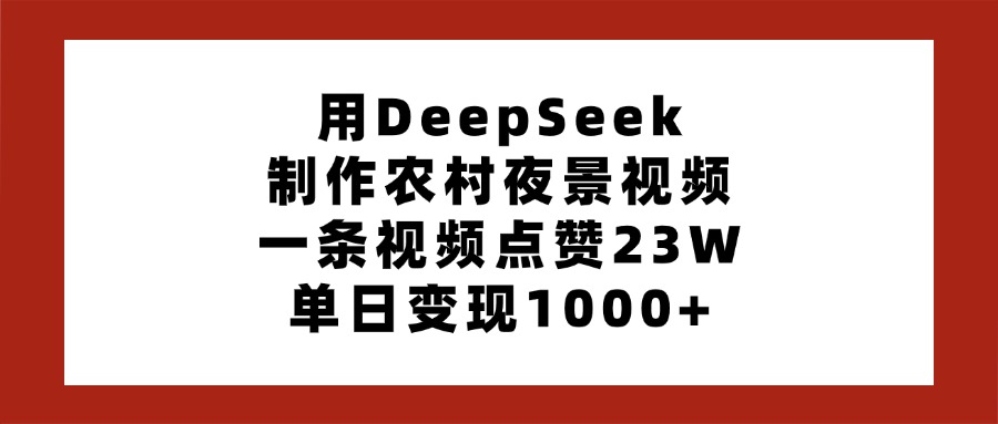 用DeepSeek制作农村夜景视频，一条视频点赞23W，单日变现1000+时点搞钱-网创项目资源站-副业项目-创业项目-搞钱项目时点搞钱