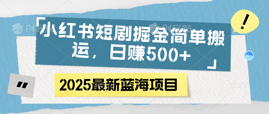 小红书短剧掘金,简单搬运,日赚500+时点搞钱-网创项目资源站-副业项目-创业项目-搞钱项目时点搞钱