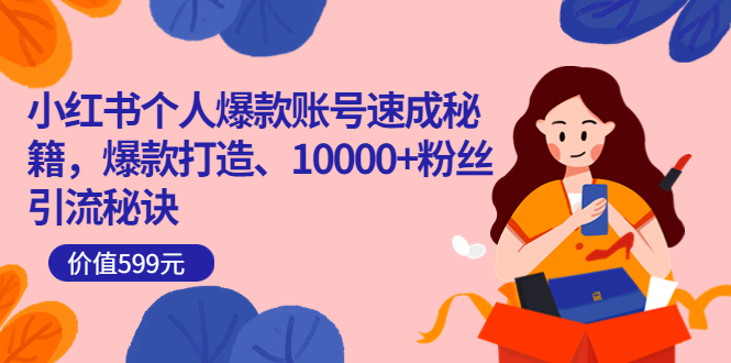 小红书个人爆款账号速成秘籍，爆款打造、10000+粉丝引流秘诀（价值599）时点搞钱-网创项目资源站-副业项目-创业项目-搞钱项目时点搞钱