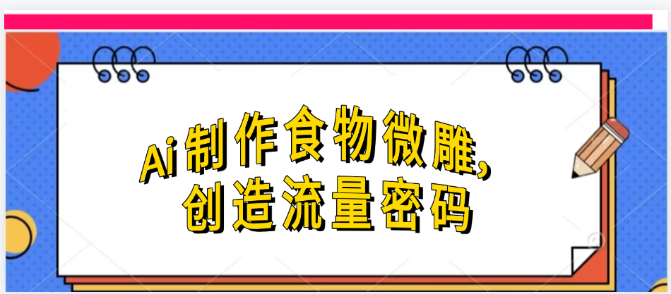 Ai制作食物微雕,创造流量密码,实现日入几张时点搞钱-网创项目资源站-副业项目-创业项目-搞钱项目时点搞钱