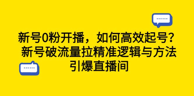 新号0粉开播，如何高效起号？新号破流量拉精准逻辑与方法，引爆直播间时点搞钱-网创项目资源站-副业项目-创业项目-搞钱项目时点搞钱