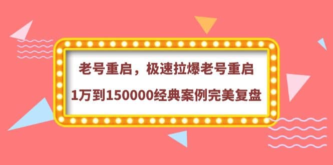老号重启，极速拉爆老号重启1万到150000经典案例完美复盘时点搞钱-网创项目资源站-副业项目-创业项目-搞钱项目时点搞钱