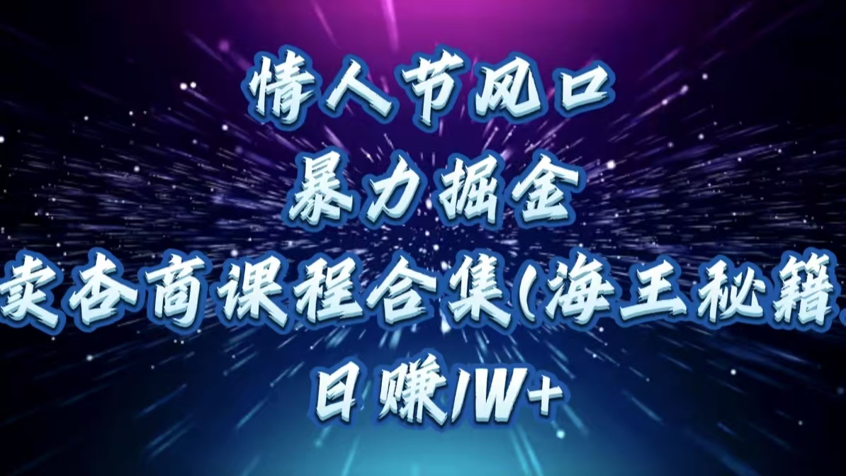 情人节风口，暴力掘金！卖杏商课程合集(海王秘籍)，日赚1W+时点搞钱-网创项目资源站-副业项目-创业项目-搞钱项目时点搞钱