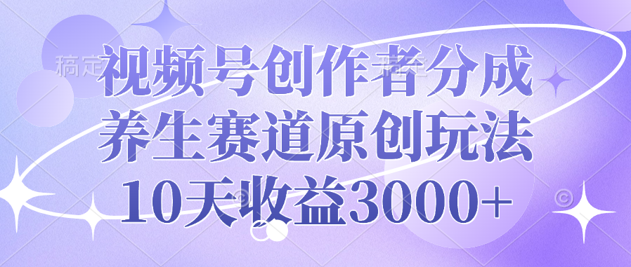 视频号创作者分成，养生赛道原创玩法，10天收益3000+时点搞钱-网创项目资源站-副业项目-创业项目-搞钱项目时点搞钱