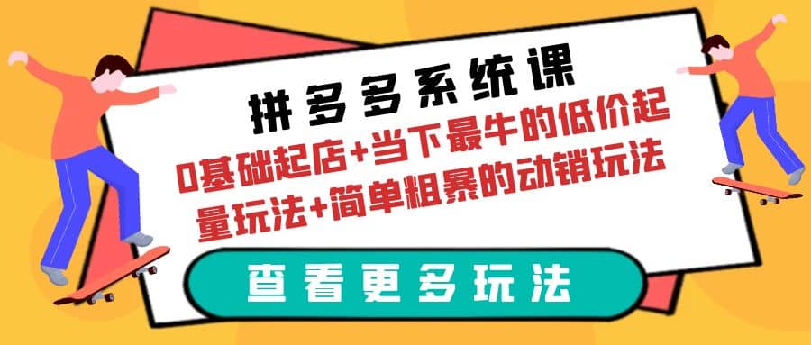 拼多多系统课：0基础起店+当下最牛的低价起量玩法+简单粗暴的动销玩法时点搞钱-网创项目资源站-副业项目-创业项目-搞钱项目时点搞钱