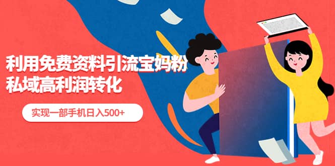 利用免费资料引流宝妈粉，私域高利润转化时点搞钱-网创项目资源站-副业项目-创业项目-搞钱项目时点搞钱