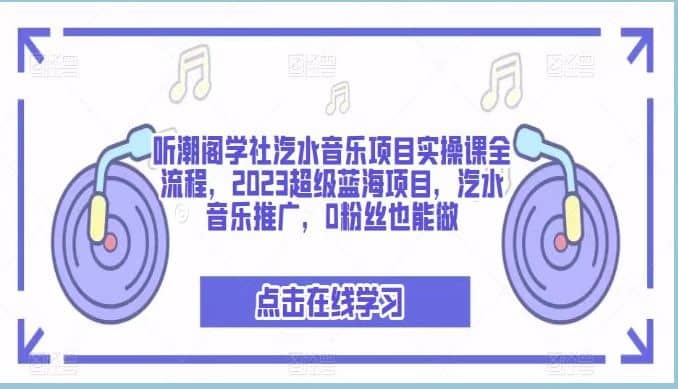 听潮阁学社汽水音乐项目实操课全流程，2023超级蓝海项目，汽水音乐推广，0粉丝也能做时点搞钱-网创项目资源站-副业项目-创业项目-搞钱项目时点搞钱
