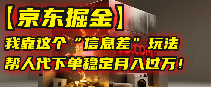 【京东掘金】我靠这个“信息差”玩法,帮人代下单,稳定月入过万!时点搞钱-网创项目资源站-副业项目-创业项目-搞钱项目时点搞钱