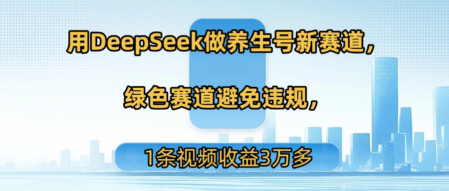 用DeepSeek做养生号新赛道，绿色赛道避免违规，1条视频收益3万多时点搞钱-网创项目资源站-副业项目-创业项目-搞钱项目时点搞钱