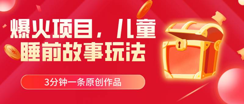 爆火项目，儿童睡筋故事玩法，3分钟一条原创作品时点搞钱-网创项目资源站-副业项目-创业项目-搞钱项目时点搞钱