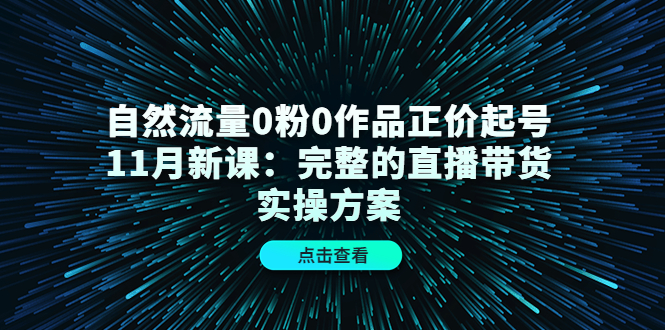 自然流量0粉0作品正价起号11月新课：完整的直播带货实操方案时点搞钱-网创项目资源站-副业项目-创业项目-搞钱项目时点搞钱