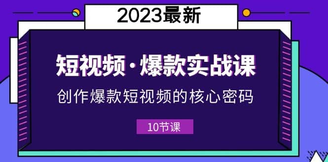 2023短视频·爆款实战课，创作·爆款短视频的核心·密码（10节视频课）时点搞钱-网创项目资源站-副业项目-创业项目-搞钱项目时点搞钱