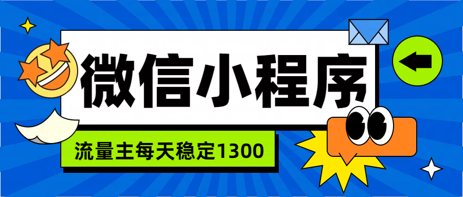 微信小程序流量主,每天都是1300时点搞钱-网创项目资源站-副业项目-创业项目-搞钱项目时点搞钱