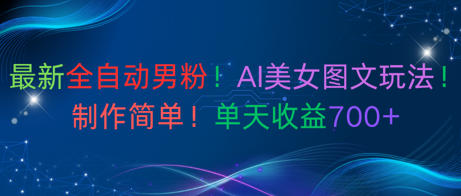 最新全自动男粉！AI美女图文玩法！制作简单！单天收益700+时点搞钱-网创项目资源站-副业项目-创业项目-搞钱项目时点搞钱