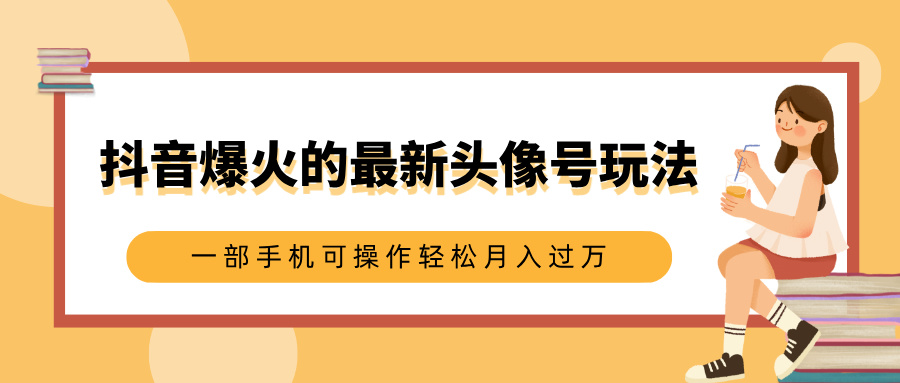 抖音爆火的最新头像号玩法，适合0基础小白，一部手机可操作轻松月入过万时点搞钱-网创项目资源站-副业项目-创业项目-搞钱项目时点搞钱