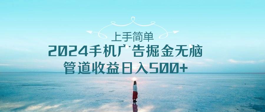 上手简单，2024手机广告掘金无脑，管道收益日入500+时点搞钱-网创项目资源站-副业项目-创业项目-搞钱项目时点搞钱