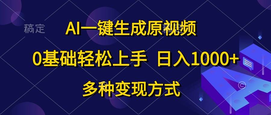 AI一键生成原视频，0基础轻松上手，日入1000+，多种变现方式时点搞钱-网创项目资源站-副业项目-创业项目-搞钱项目时点搞钱