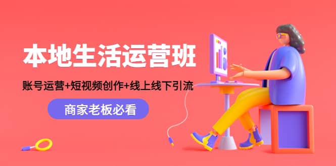 本地生活运营班：账号运营+短视频创作+线上线下Y.L，商家老板必看时点搞钱-网创项目资源站-副业项目-创业项目-搞钱项目时点搞钱