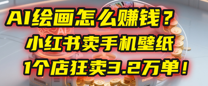 AI绘画怎么赚钱？2025年“手机壁纸”项目：0成本，1个店狂卖3.2万单！(小红书)时点搞钱-网创项目资源站-副业项目-创业项目-搞钱项目时点搞钱